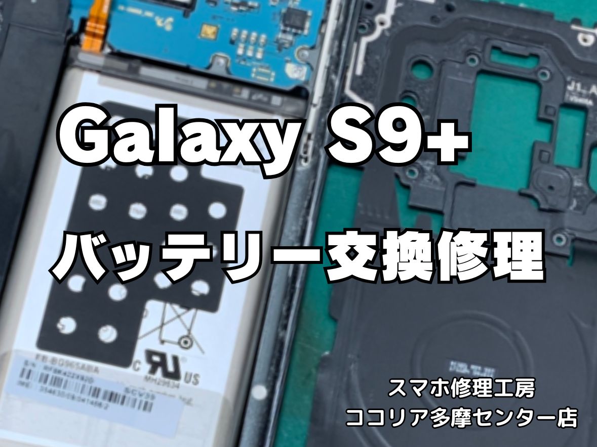Galaxy S9+ バッテリーの持ちが悪い？交換修理でまだまだ使えます！【スマホ修理工房ココリア多摩センター店】